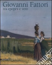 Giovanni Fattori. Tra epopea e vero. Omaggio nel centenario della morte. Catalogo della mostra (Livorno, 20 aprile-6 luglio 2008). Ediz. illustrata libro di Baboni A. (cur.)