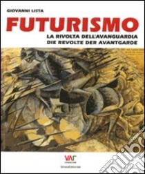 Futurismo. La rivolta dell'avanguardia-Die revolte der avantgarde. Ediz. bilingue libro di Lista Giovanni