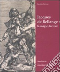 Jacques de Bellange: la magie du trait. Catalogo della mostra (Vic-sur-Seille, 4 maggio-31 agosto 2008).. Ediz. illustrata libro di Herman Sandrine