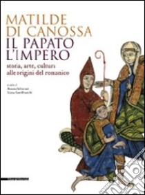 Matilde di Canossa, il papato, l'impero. Storia, arte, cultura alle origini del romanico. Catalogo della mostra (Mantova, 31 agosto 2008-11 gennaio 2009). Ediz. illustrata libro di Salvarani R. (cur.); Castelfranchi L. (cur.)