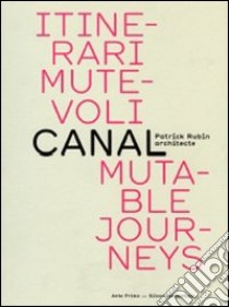 Itinerari mutevoli. Canal. Patrick Rubin architecte. Ediz. italiana e inglese libro