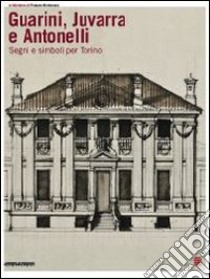 Guarini, Juvarra e Antonelli. Segni e simboli per Torino. Ediz. italiana e inglese libro di Dardanello Giuseppe; Tamborrino Rosa