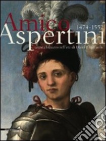 Amico Aspertini 1474-1552. Artista bizzarro nell'età di Dürer e Raffaello. Catalogo della mostra. Ediz. illustrata libro di Emiliani A. (cur.); Scaglietti Kelescian D. (cur.)