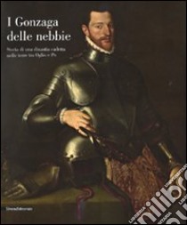 I Gonzaga delle nebbie. Storia di una dinastia cadetta nelle terre tra Oglio e Po. Catalogo della mostra. Ediz. illustrata libro di Roggeri R. (cur.); Ventura L. (cur.)