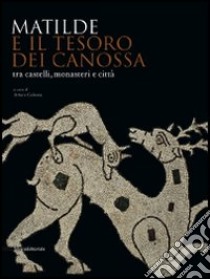 Matilde e il tesoro di Canossa tra castelli, monasteri e città. Catalogo della mostra (Reggio Emilia, 31 agosto 2008-11 gennaio 2009). Ediz. illustrata libro di Calzona A. (cur.)