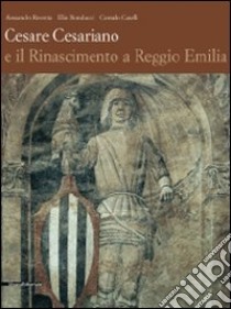 Cesare Cesariano e il Rinascimento a Reggio Emilia. Ediz. illustrata libro di Rovetta Alessandro; Monducci Elio; Caselli Corrado