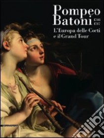 Pompeo Batoni (1708-1787). L'Europa delle corti e il grand tour. Catalogo della mostra (Lucca, 6 dicembre 2008-29 marzo 2009). Ediz. illustrata libro