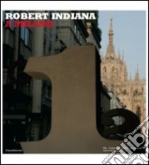 Robert Indiana a Milano. Catalogo della mostra (Milano, 4 luglio-14 settembre 2008). Ediz. italiana e inglese libro di Comis G. (cur.)