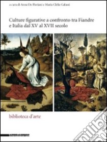 Culture figurative e confronto tra Fiandre e Italia dal XV al XVII secolo. Atti del Convegno internazionale Nord/Sud... Ediz. italiana e inglese libro di De Floriani A. (cur.); Galassi M. C. (cur.)