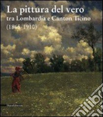 La pittura del vero tra Lombardia e Canton Ticino (1865-1910) libro di Anzani Giovanni; Chiodini Elisabetta