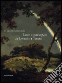 Lo sguardo sulla natura. Luce e paesaggio da Lorrain a Turner. Catalogo della mostra (Milano, 14 ottobre 2008-11 gennaio 2009). Ediz. illustrata libro di Biscottini P. (cur.); Bianchi E. (cur.)