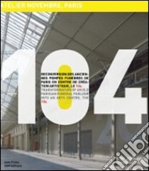 104 atelier novembre architectes, Paris. Riconversione delle antiche pompe funebri di Parigi in centro di creazione artistica, il 104. Ediz. italiana e inglese libro di Desmoulins Christine; Culot Maurice