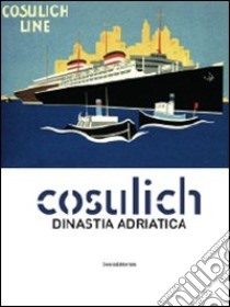 Cosulich. Una dinastia adratica. Catalogo della mostra. Ediz. illustrata libro di Mellinato Giulio