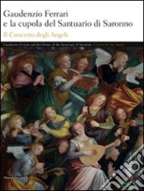 Gaudenzio Ferrari e la cupola del Santuario di Saronno. Il concerto degli angeli. Ediz. italiana e inglese libro