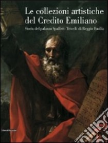 Le collezioni artistiche del Credito Emiliano. Storia del palazzo Spalletti Trivelli di Reggio Emilia libro di Bonvicini F. (cur.)