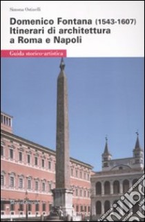 Domenico Fontana (1543-1607). Itinerari di architettura a Roma e Napoli. Ediz. illustrata libro di Ostinelli Simona