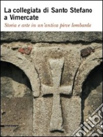 La collegiata di Santo Stefano a Vimercate. Storia e arte in un'antica pieve lombarda. Ediz. illustrata libro di Besana C. (cur.); Vergani G. A. (cur.)