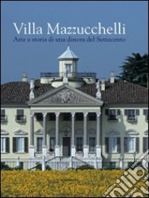 Villa Mazzucchelli. Arte e storia di una dimora del Settecento. Ediz. illustrata libro