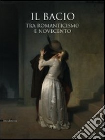 Il bacio. Tra Romanticismo e Novecento. Catalogo della mostra (Pavia, 14 febbraio-2 giugno 2009). Ediz. illustrata libro di Zatti S. (cur.); Tonani L. (cur.)