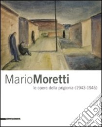 Mario Moretti le opere della prigionia (1943-1945). Catalogo della mostra (Trieste, 28 gennaio-10 maggio 2009). Ediz. illustrata libro di Fait F. (cur.); Krekic A. (cur.)