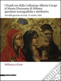 I Fondi oro della collezione Alberto Crespi al Museo diocesano: questioni iconografiche e attributive. Atti della giornata di studi (11 ottobre 2004). Ediz. illustrata libro