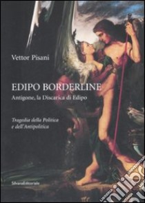 Edipo borderline. Antigone, la discarica di Edipo. Tragedia della politica e dell'antipolica. Ediz. illustrata libro di Pisani Vettor