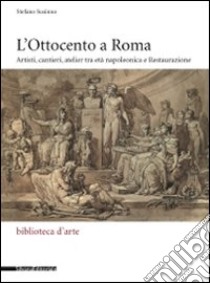 L'Ottocento a Roma. Artisti, cantieri, atelier tra età napoleonica e Restaurazione libro di Susinno Stefano