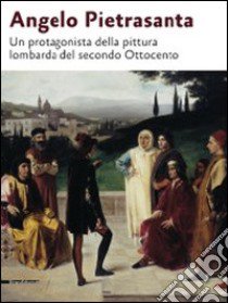 Angelo Pietrasanta. Un protagonista della pittura lombarda del secondo Ottocento. Ediz. illustrata libro di Putti L. (cur.); Rebora S. (cur.)