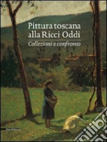 Pittura toscana alla Ricci Oddi. Collezioni a confronto. Catalogo della mostra (Piacenza, 13 settembre 2009-2 maggio 2010). Ediz. illustrata libro di Rebora S. (cur.)