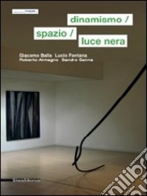 Dinamismo, spazio, luce nera. Giacomo Balla, Lucio Fontana, Roberto Almagno, Sandro Sanna. Ediz. italiana e inglese libro di Canova L. (cur.)