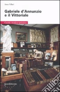 Gabriele D'Annunzio e il Vittoriale. Guida storico-artistica libro di Villari Anna