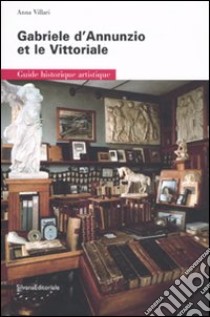 Gabriele D'Annunzio et le Vittoriale. Guide historique artistique libro di Villari Anna