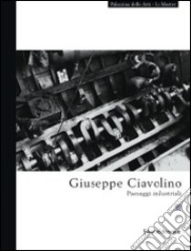 Giuseppe Ciavolino. Paesaggi industriali. Ediz. illustrata libro di Ratti M. (cur.); Cantelli E. (cur.)