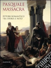 Pasquale Massacra. Pittore romantico tra storia e mito. Catalogo della mostra (Pavia, 25 settembre-13 dicembre 2009). Ediz. illustrata libro di Zatti S. (cur.)