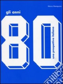 Gli anni '80. Una prospettiva italiana.Catalogo della mostra (Monza, 17 ottobre 2009-14 febbraio 2010). Ediz. illustrata libro di Meneguzzo Marco