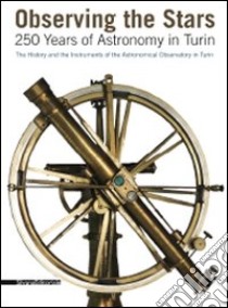 Observing the stars. 250 years of astronomy in Turin. The history and the instruments of the astronomical observatory in Turin. Ediz. illustrata libro