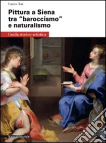 Pittura a Siena tra «baroccismo» e naturalismo libro di Toti Enrico