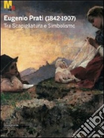 Eugenio Prati (1842-1907). Tra scapigliatura e simbolismo. Catalogo della mostra (Trento, 5 dicembre 2009-25 aprile 2010) libro di Belli G. (cur.); Tiddia A. (cur.); Pattini A. (cur.)