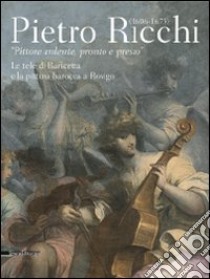 Pietro Ricchi (1606-1675). «Pittore ardente, pronto e presto». Le tele di Baricetta e la pittura barocca a Rovigo. Ediz. illustrata libro