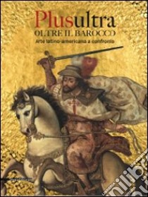 Plusultra. Oltre il barocco. Arte latino-americana a confronto. (Brescia, 4 dicembre 2009-27 giugno 2010). Ediz. illustrata libro di Antei G. (cur.)