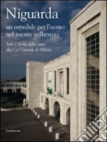 Niguarda. Un ospedale per l'uomo nel nuovo millennio. Arte e storia della cura alla Ca' Granda di Milano. Ediz. illustrata libro di Crippa M. A. (cur.); Sironi V. A. (cur.)