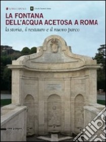 La fontana dell'acqua acetosa a Roma. La storia, il restauro e il nuovo parco libro di Cardilli L. (cur.); Fagiolo M. (cur.)