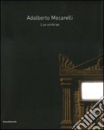 Adalberto Mecarelli. Lux umbrae. Catalogo della mostra (Siena, 27 febbraio-6 giugno 2010). Ediz. italiana e francese libro di Pierini M. (cur.)