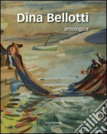 Dina Bellotti. Antologica. Ediz. illustrata libro di Dioli F. (cur.)