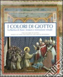 I colori di Giotto. La basilica di Assisi: restauro e restituzione virtuale. Catalogo della mostra (Assisi, 11 aprile-5 settembre 2010). Ediz. italiana e inglese libro di Basile G. (cur.)