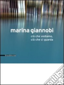 Marina Giannobi. Ciò che vediamo, ciò che ci guarda. Catalogo della mostra (Como, 24 aprile-5 giugno 2010). Ediz. italiana e inglese libro di Cavallarin M. (cur.)