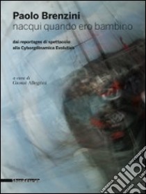 Paolo Brenzini. Nacqui quando ero bambino. Dai reportages di spettacolo alla cyborgdinamica evolutiva. Ediz. bilingue libro di Allegrini G. (cur.)