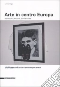 Arte in centro Europa. Malinconia, fluidità, sovversività libro di Hegyi Lóránd