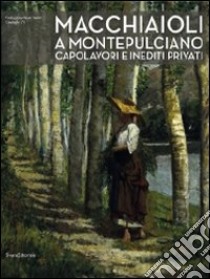 Macchiaioli a Montepulciano. Capolavori e inediti privati. Ediz. illustrata libro di Bietoletti S. (cur.); Longi R. (cur.)