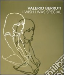 Valerio Berruti. I wish I was special. Ediz. italiana e inglese libro di Beatrice L. (cur.)